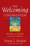 The Welcoming Congregation: Roots and Fruits of Christian Hospitality - Henry G. Brinton, William H. Willimon