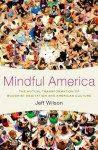 Mindful America: The Mutual Transformation of Buddhist Meditation and American Culture - Jeff Wilson