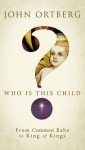 Who Is This Child?: From Common Babe to King of Kings - John Ortberg