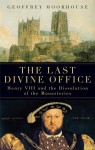 The Last Divine Office: Henry VIII and the Dissolution of the Monasteries - Geoffrey Moorhouse