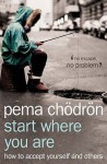 Start Where You Are: How to Accept Yourself and Others - Pema Chödrön