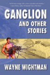 Ganglion & Other Stories - Wayne Wightman