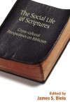 The Social Life of Scriptures: Cross-Cultural Perspectives on Biblicism - James S. Bielo