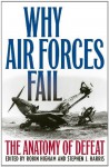 Why Air Forces Fail: The Anatomy of Defeat - Robin Higham, Stephen J. Harris