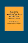 Rise of the Mexican American Middle Class: San Antonio, 1929-1941 - Richard A. Garcia, Henry C. Schmidt