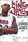 King James: Believe the Hype--The Lebron James Story - Ryan Jones