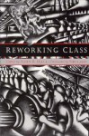 Reworking Class: Romanticism, Gender, and the Ethics of Understanding - John R. Hall