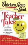 Chicken Soup for the Soul: Teacher Tales: 101 Inspirational Stories from Great Teachers and Appreciative Students - Jack Canfield, Mark Victor Hansen, Amy Newmark