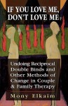 If You Love Me, Don't Love Me: Undoing Reciprocal Double Binds and Other Methods of Change in Couple and Family Therapy - Mony Elkaim, Mony Elkai&#x308;m