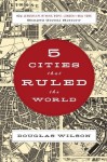 Five Cities that Ruled the World: How Jerusalem, Athens, Rome, London, and New York Shaped Global History - Douglas Wilson