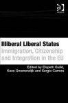 Illiberal Liberal States: Immigration, Citizenship and Integration in the Eu. Edited by Elspeth Guild, Kees Groenendijk and Sergio Carrera - Elspeth Guild, Kees Groenendijk, Sergio Carrera