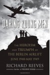 Daring Young Men: The Heroism and Triumph of The Berlin Airlift-June 1948-May 1949 - Richard Reeves
