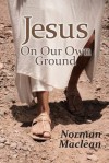 Jesus on Our Own Ground - Norman Maclean