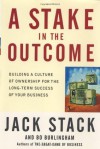 A Stake in the Outcome: Building a Culture of Ownership for the Long-Term Success of Your Business - Jack Stack, Bo Burlingham