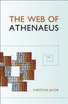 The Web of Athenaeus - Christian Jacob, Scott Fitzgerald Johnson, Arietta Papaconstantinou