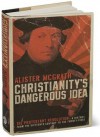 Christianity's Dangerous Idea: The Protestant Revolution--A History from the Sixteenth Century to the Twenty-First - Alister E. McGrath