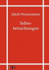 Selbstbetrachtungen - Jakob Wassermann