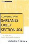 Complying with Sarbanes-Oxley Section 404: A Guide for Small Publicly Held Companies - Lynford Graham