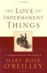 The Love of Impermanent Things: A Threshold Ecology - Mary Rose O'Reilley