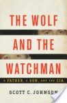 The Wolf and the Watchman: A Father, a Son, and the CIA - Scott C. Johnson