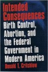 Intended Consequences: Birth Control, Abortion, and the Federal Government in Modern America - Donald T. Critchlow