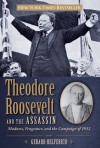 Theodore Roosevelt and the Assassin: Madness, Vengeance, and the Campaign of 1912 - Gerard Helferich