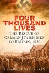 Four Thousand Lives: The Rescue of German Jewish Men to Britain, 1939 - Clare Ungerson