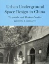 Urban Underground Space Design in China: Vernacular and Modern Practice - Gideon S. Golany