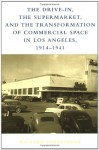 The Drive-In, the Supermarket, and the Transformation of Commercial Space in Los Angeles, 1914-1941: Reason and Emotion in Conflict Resolution - Richard Longstreth