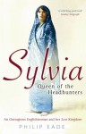 Sylvia, Queen Of The Headhunters: An Outrageous Englishwoman And Her Lost Kingdom - Philip Eade