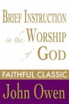 Brief Instruction in the Worship of God (John Owen Collection) - John Owen