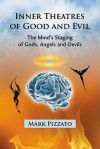 Inner Theatres of Good and Evil: The Mind's Staging of Gods, Angels and Devils - Mark Pizzato