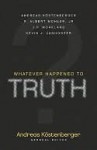 Whatever Happened to Truth? - Andreas J. Kostenberger, J.P. Moreland, Kevin J. Vanhoozer, R. Albert Mohler Jr.