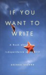 If You Want to Write: A Book about Art, Independence and Spirit - Brenda Ueland