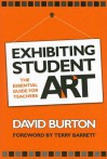 Exhibiting Student Art: The Essential Guide for Teachers - David Burton, Terry Barrett