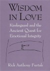 Wisdom in Love: Kierkegaard and the Ancient Quest for Emotional Integrity - Rick Anthony Furtak