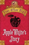 Ever After High: Apple White's Story - Shannon Hale