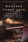 A Romance on Three Legs: Glenn Gould's Obsessive Quest for the Perfect Piano - Katie Hafner