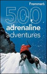 Frommer's 500 Adrenaline Adventures - Lois Friedland, Marc Lallanilla, Jennifer Swetzoff