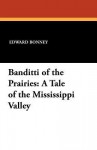 Banditti of the Prairies: A Tale of the Mississippi Valley - Edward Bonney