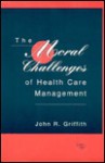 The Moral Challenges Of Health Care Management - John R. Griffith