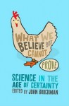 What We Believe But Cannot Prove: Today's Leading Thinkers On Science In The Age Of Certainty - John Brockman