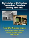 The Evolution of U.S. Strategic Command and Control and Warning, 1945-1972 - Cold War Nuclear Issues, Soviet Threat, Ballistic Missiles, Custody of Atomic Bombs, Command Posts, DEW, BMEWS - U.S. Government, Department of Defense, U.S. Military