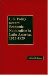 U.S. Policy Toward Economic Nationalism in Latin American, 1917-1929 - Michael L. Krenn