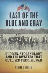 Last of the Blue and Gray: Old Men, Stolen Glory, and the Mystery that Outlived the Civil War - Richard A. Serrano