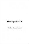 The mystic will, a method of developing and strengthening the faculties of the mind, through the awakened will, by a simple, scientific process possible to any person of ordinary intelligene - Charles Godfrey Leland