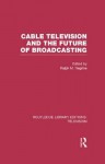 Cable Television and the Future of Broadcasting (Routledge Library Editions: Television) - Ralph Negrine