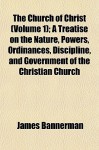 The Church of Christ (Volume 1); A Treatise on the Nature, Powers, Ordinances, Discipline, and Government of the Christian Church - James Bannerman