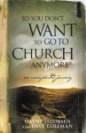 So You Don't Want to Go to Church Anymore: An Unexpected Journey - Wayne Jacobsen, Dave Coleman