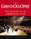 The Grand Ole Opry: The Making of an American Icon - Colin Escott, Vince Gill